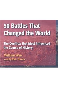 50 Battles That Changed the World: The Conflicts That Most Influenced the Course of History