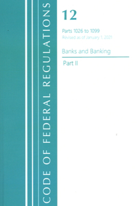 Code of Federal Regulations, Title 12 Banks and Banking 1026-1099, Revised as of January 1, 2021