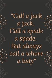 Call a jack a jack. Call a spade a spade. But always call a whore a lady