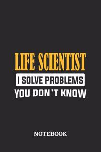 Life Scientist I Solve Problems You Don't Know Notebook