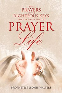 Prayers of the Righteous Keys and Tools to an Effective Prayer Life
