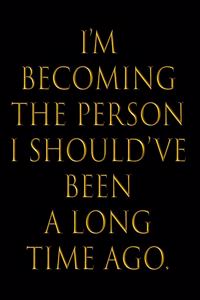 I'm Becoming the Person I Should've Been a Long Time Ago.
