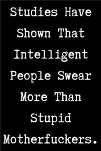 Studies Have Shown That Intelligent People Swear More Than Stupid Motherfuckers - Funny Sarcastic Journal/Notebook