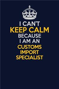 I Can't Keep Calm Because I Am An Customs Import Specialist
