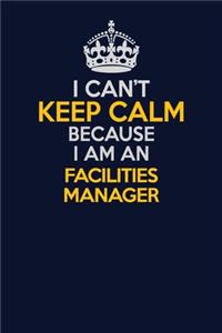 I Can't Keep Calm Because I Am An Facilities Manager