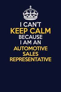 I Can't Keep Calm Because I Am An Automotive Sales Representative