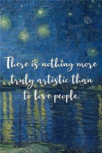 There is nothing more truly artistic than to love people.