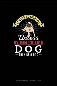 Always Be Yourself Unless You Can Be A Dog Then Be A Dog