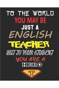 To the World You May Be Just a English Teacher But to Your Student You Are a Hero