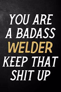 You Are A Badass Welder Keep That Shit Up