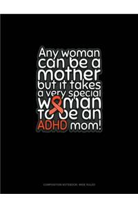 Any Woman Can Be A Mother But It Takes A Very Special Woman To Be An Adhd Mom!
