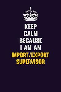 Keep Calm Because I Am An Import/Export Supervisor