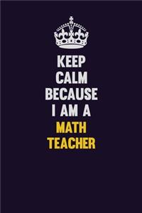Keep Calm Because I Am A math teacher