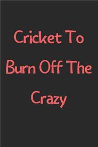 Cricket To Burn Off The Crazy