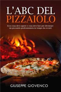 L'Abc del Pizzaiolo: Ecco Cosa Devi Sapere E Cosa Devi Fare Per Diventare Un Pizzaiolo Professionista in Tempo Da Record.