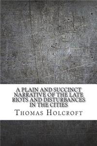 A plain and succinct narrative of the late riots and disturbances in the cities