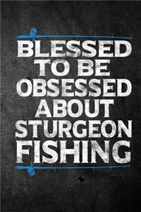 Blessed To Be Obsessed About Sturgeon Fishing