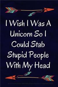 I Wish I Was A Unicorn So I Could Stab Stupid People With My Head