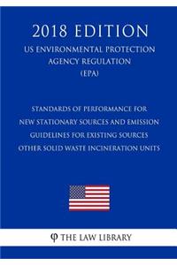 Standards of Performance for New Stationary Sources and Emission Guidelines for Existing Sources - Other Solid Waste Incineration Units (US Environmental Protection Agency Regulation) (EPA) (2018 Edition)
