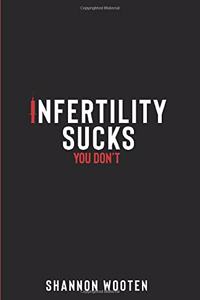 Infertility Sucks, You Don't!