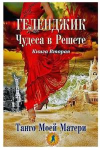 Геленджик. Чудеса в решете. Танго Матери. Кн&#