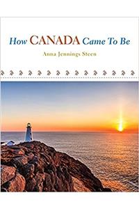 How Canada Came to Be: A Brief History: A Brief History