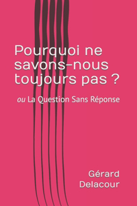 Pourquoi ne savons-nous toujours pas ?