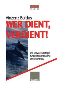 Wer Dient, Verdient!: Die Service-Strategie Für Kundenorientierte Unternehmen