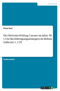 Helvetier-Feldzug Caesars im Jahre 58 v. Chr. Rechtfertigungsstrategien im Bellum Gallicum 1, 1-29