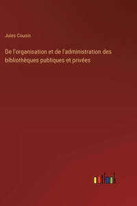 De l'organisation et de l'administration des bibliothèques publiques et privées