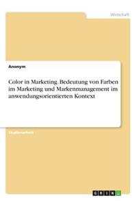 Color in Marketing. Bedeutung von Farben im Marketing und Markenmanagement im anwendungsorientierten Kontext