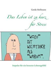 Leben ist zu kurz für Stress: Impulse für ein besseres Lebensgefühl