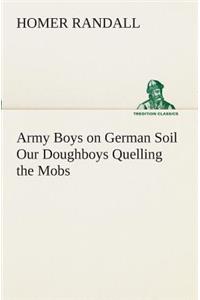 Army Boys on German Soil Our Doughboys Quelling the Mobs