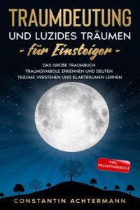 Traumdeutung und Luzides Traumen fur Einsteiger: Das groÃŸe Traumbuch - Traumsymbole erkennen und deuten Traume verstehen und Klartraumen lernen - Inkl. Traumtagebuch