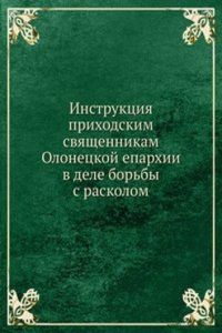 Instruktsiya prihodskim svyaschennikam Olonetskoj eparhii v dele borby s raskolom