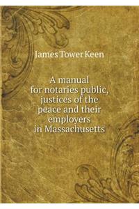 A Manual for Notaries Public, Justices of the Peace and Their Employers in Massachusetts