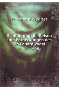 Schilderung der Reisen und Entdeckungen des Dr. Eduard Vogel in Central-Afrika