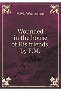 Wounded in the House of His Friends, by F.M