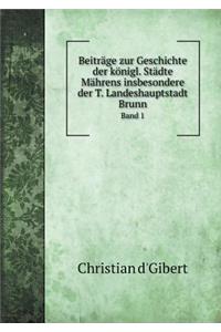 Beiträge zur Geschichte der königl. Städte Mährens insbesondere der T. Landeshauptstadt Brunn Band 1