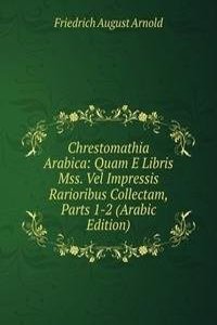 Chrestomathia Arabica: Quam E Libris Mss. Vel Impressis Rarioribus Collectam, Parts 1-2 (Arabic Edition)
