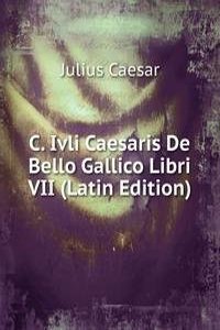 C. Ivli Caesaris De Bello Gallico Libri VII (Latin Edition)