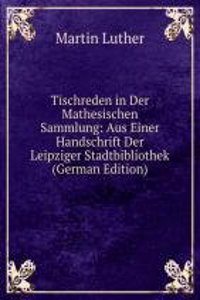 Tischreden in Der Mathesischen Sammlung: Aus Einer Handschrift Der Leipziger Stadtbibliothek (German Edition)