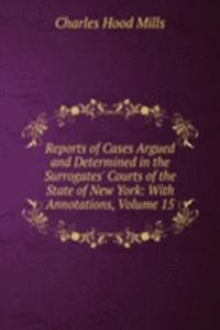 Reports of Cases Argued and Determined in the Surrogates' Courts of the State of New York: With Annotations, Volume 15