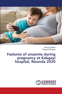 Features of anaemia during pregnancy at Kabgayi hospital, Rwanda 2020