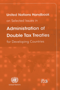 United Nations Handbook on Selected Issues in Administration of Double Tax Treaties for Developing Countries