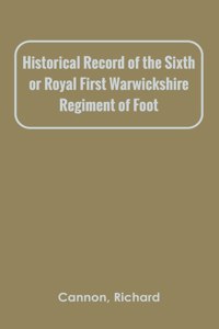 Historical Record of the Sixth, or Royal First Warwickshire Regiment of Foot