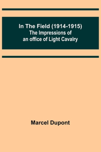 In the Field (1914-1915); The Impressions of an Officer of Light Cavalry