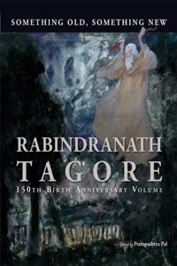 Something Old, Something New : Rabindranath Tagore (150th Birth Anniversary Volume)