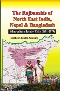 The Rajbanshis of North East India, Nepal & Bangladesh: Ethno-cultural Identity Crisis (1891â€“1979)