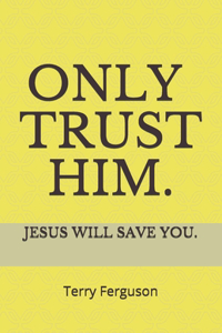 Only Trust Him.